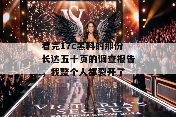 看完17c黑料的那份长达五十页的调查报告，我整个人都裂开了
