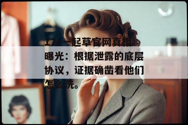 17c一起草官网真相曝光：根据泄露的底层协议，证据确凿看他们怎么洗。